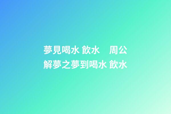 夢見喝水 飲水　周公解夢之夢到喝水 飲水